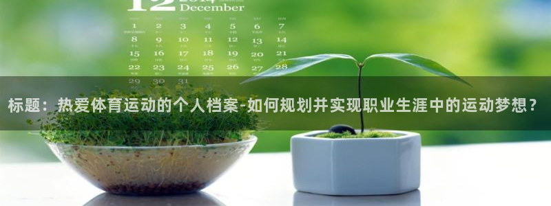 蜘蛛体育：标题：热爱体育运动的个人档案-如何规划并实现职业生涯中的运动梦想？