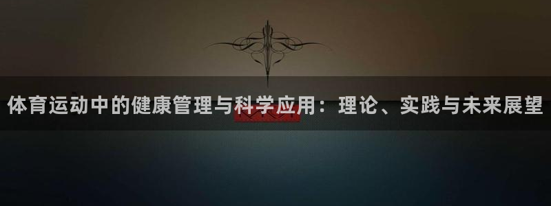 蜘蛛体育录像在线观看：体育运动中的健康管理与科学应用：理论、实践与未来展望